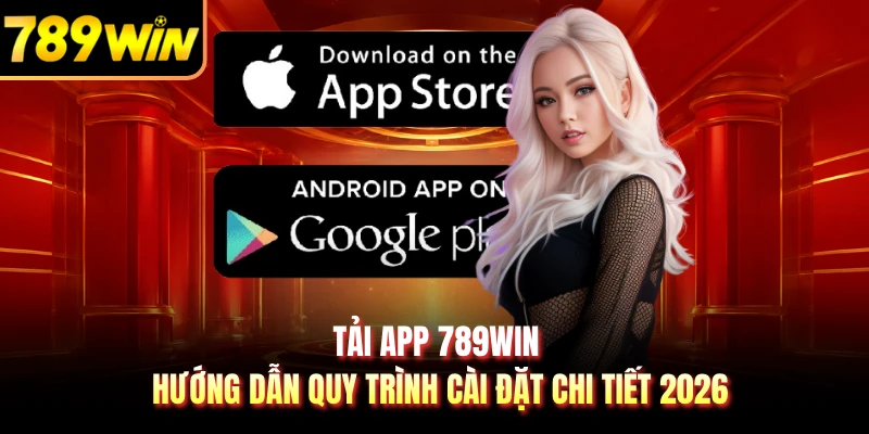 Tải App 789WIN - Hướng Dẫn Quy Trình Cài Đặt Chi Tiết 2026